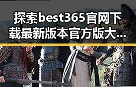 探索best365官网下载最新版本官方版大全：全面指南与实用推荐