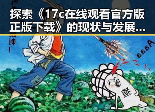 探索《17c在线观看官方版正版下载》的现状与发展趋势
