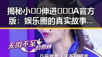 揭秘小🐔🐔伸进🈲🔞🔞A官方版：娱乐圈的真实故事与背后隐秘