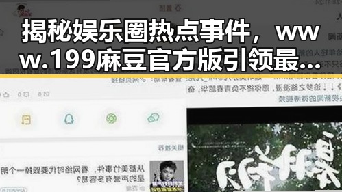 揭秘娱乐圈热点事件，www.199麻豆官方版引领最新动态