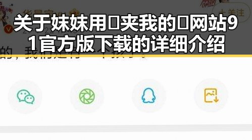 关于妺妺用🐻夹我的🍌网站91官方版下载的详细介绍