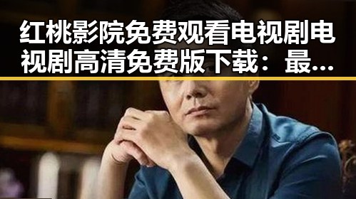 红桃影院免费观看电视剧电视剧高清免费版下载：最新观看体验分析