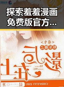 探索羞羞漫画免费版官方版：满足你的在线娱乐需求