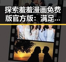 探索羞羞漫画免费版官方版：满足你的在线娱乐需求