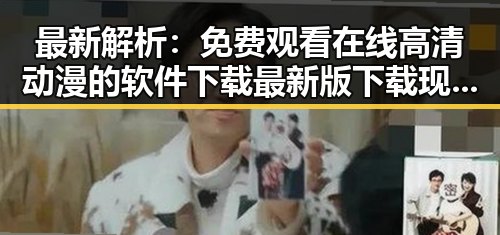 最新解析： 免费观看在线高清动漫的软件下载最新版下载现已全面上线