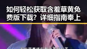 如何轻松获取含羞草黄免费版下载？详细指南奉上
