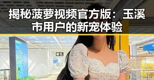 揭秘菠萝视频官方版：玉溪市用户的新宠体验