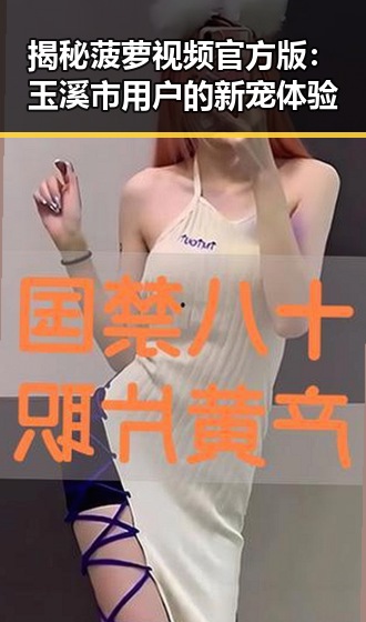 揭秘菠萝视频官方版：玉溪市用户的新宠体验