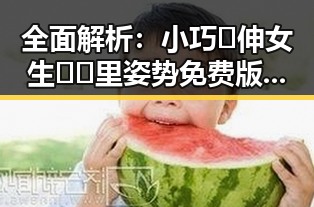 全面解析：小巧🐥伸女生🍑🍑里姿势免费版的多样玩法与关注点