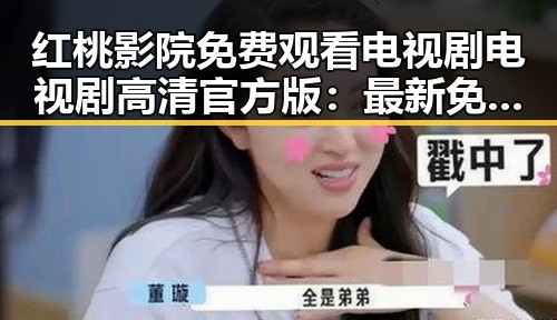 红桃影院免费观看电视剧电视剧高清官方版：最新免费看剧的最佳选择