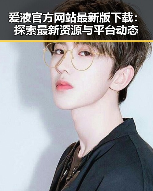 爱液官方网站最新版下载：探索最新资源与平台动态