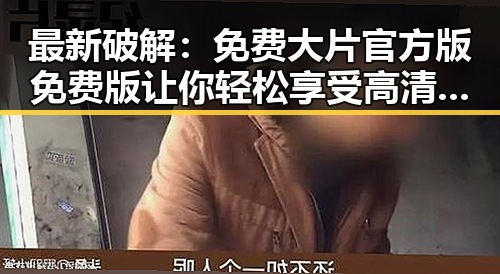 最新破解：免费大片官方版免费版让你轻松享受高清电影