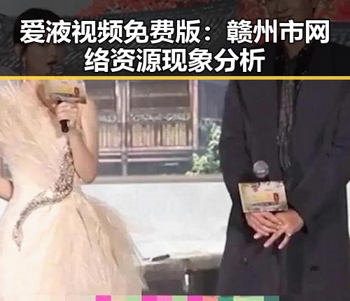 爱液视频免费版：赣州市网络资源现象分析