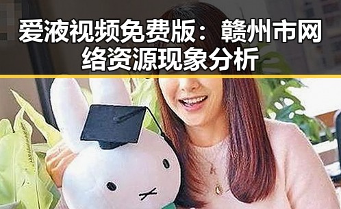 爱液视频免费版：赣州市网络资源现象分析