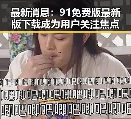 最新消息：91免费版最新版下载成为用户关注焦点