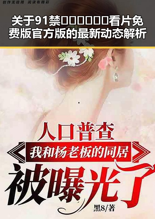 关于91禁🍆🍑🔞❌❌❌看片免费版官方版的最新动态解析