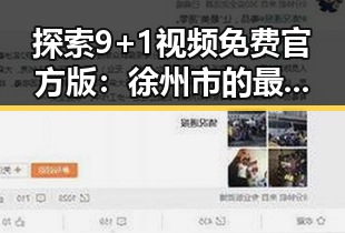探索9+1视频免费官方版：徐州市的最新娱乐资源指南
