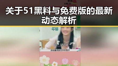 关于51黑料与免费版的最新动态解析