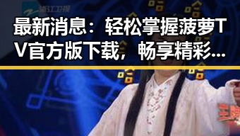 最新消息：轻松掌握菠萝TV官方版下载，畅享精彩内容