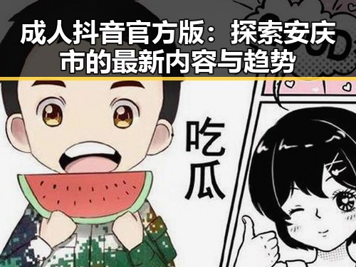 成人抖音官方版：探索安庆市的最新内容与趋势
