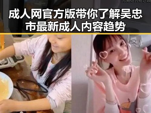 成人网官方版带你了解吴忠市最新成人内容趋势