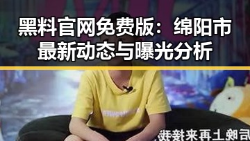 黑料 官网免费版：绵阳市最新动态与曝光分析