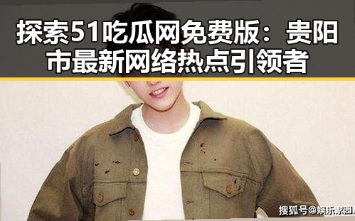 探索51吃瓜网免费版：贵阳市最新网络热点引领者
