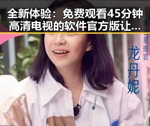 全新体验： 免费观看45分钟高清电视的软件官方版让大连市居民大呼过瘾