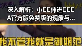 深入解析：小🐔🐔伸进🈲🔞🔞A官方版免费版的现象与影响