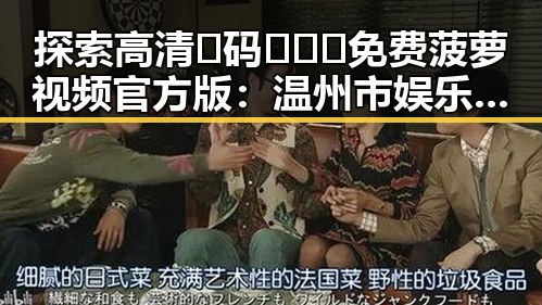 探索高清🈚码🔞❌♋免费菠萝视频官方版：温州市娱乐圈的最新动态