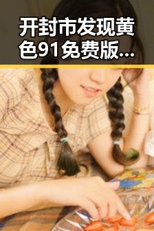 开封市发现黄色91免费版，为本地用户带来新体验