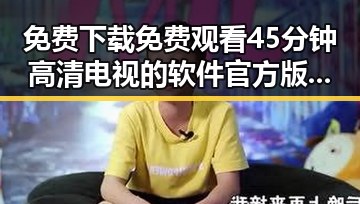 免费下载 免费观看45分钟高清电视的软件官方版下载指南