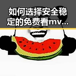 如何选择安全稳定的免费看mv大片的app官方版下载渠道