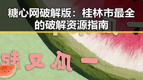 糖心网破解版：桂林市最全的破解资源指南