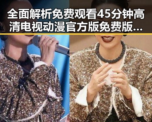 全面解析免费观看45分钟高清电视动漫官方版免费版的最新内容