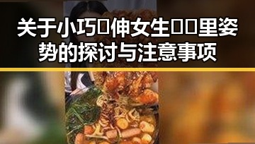 关于小巧🐥伸女生🍑🍑里姿势的探讨与注意事项