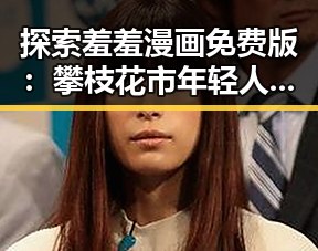 探索羞羞漫画免费版：攀枝花市年轻人的新宠