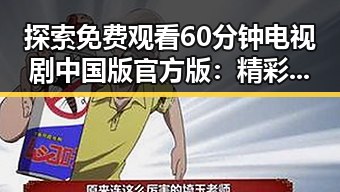 探索 免费观看60分钟电视剧中国版官方版：精彩内容一览