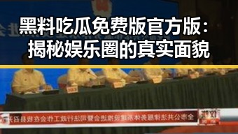 黑料吃瓜免费版官方版：揭秘娱乐圈的真实面貌