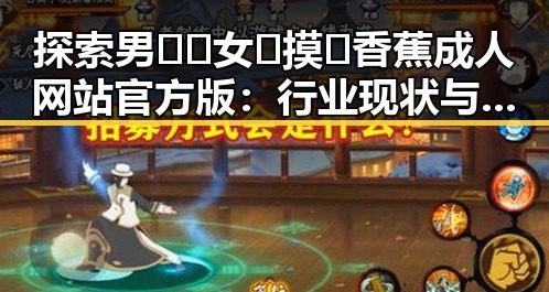 探索男🍌❌女🍑摸🐻香蕉成人网站官方版：行业现状与发展趋势