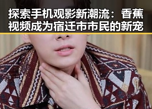 探索手机观影新潮流：香蕉视频成为宿迁市市民的新宠