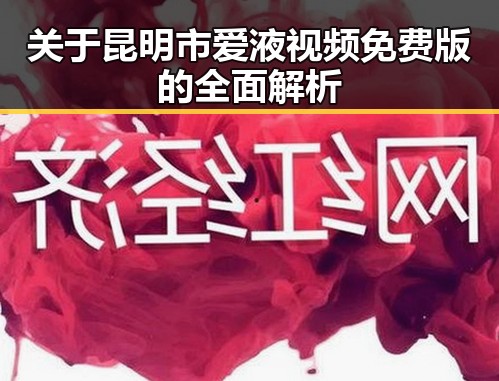 关于昆明市爱液视频免费版的全面解析