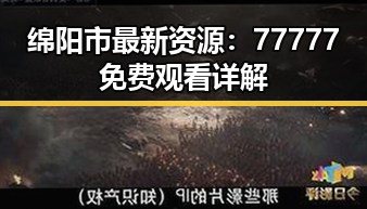 绵阳市最新资源：77777免费观看详解