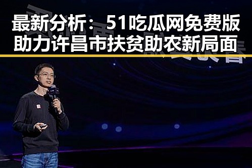 最新分析：51吃瓜网免费版助力许昌市扶贫助农新局面