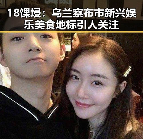 18馃埐：乌兰察布市新兴娱乐美食地标引人关注