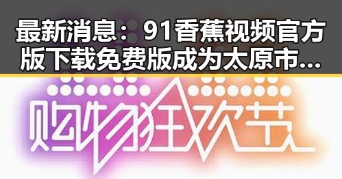 最新消息：91香蕉视频官方版下载免费版成为太原市用户新宠