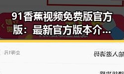 91香蕉视频免费版官方版：最新官方版本介绍与现状分析