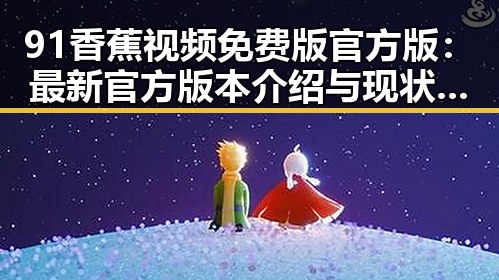 91香蕉视频免费版官方版：最新官方版本介绍与现状分析