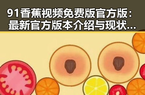 91香蕉视频免费版官方版：最新官方版本介绍与现状分析