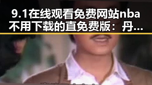 9.1在线观看免费网站nba不用下载的直免费版：丹东市最新体验指南